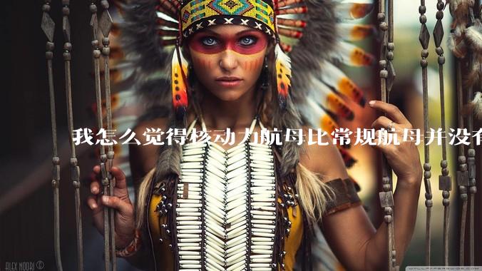 我怎么觉得核动力航母比常规航母并没有多大优势？
