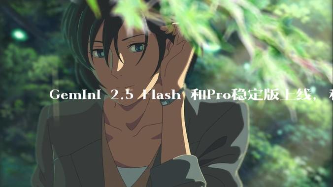 Gemini 2.5 Flash 和Pro稳定版上线，和之前版本相比，在性能和应用场景上有哪些提升？