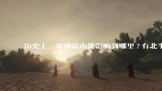 历史上，寒潮最南能影响到哪里?有北半球寒潮影响到南半球或南极寒潮影响到北半球的记录吗？